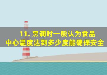 11. 烹调时一般认为食品中心温度达到多少度能确保安全